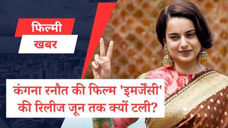 कंगना रनौत की फिल्म ‘इमर्जेंसी’ की रिलीज जून तक क्यों टली?