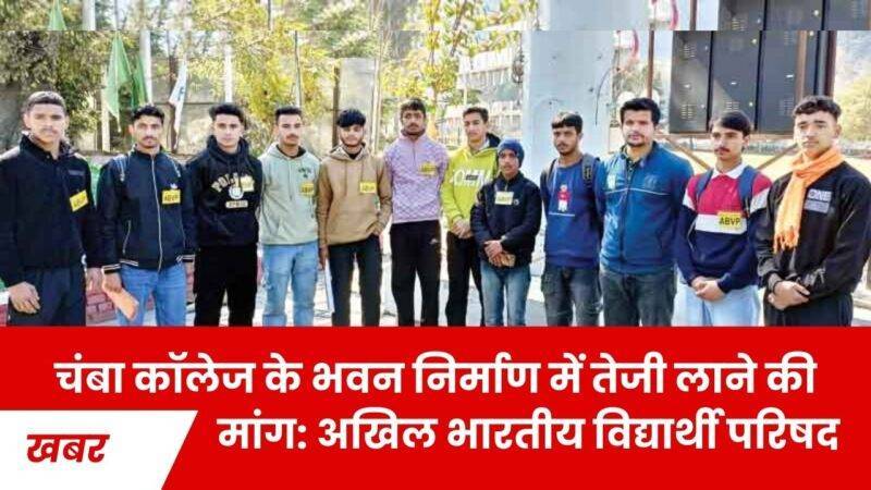 चंबा कॉलेज के भवन निर्माण में तेजी लाने की मांग: अखिल भारतीय विद्यार्थी परिषद का आह्वान
