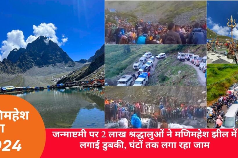 जन्माष्टमी पर 2 लाख श्रद्धालुओं ने मणिमहेश झील में लगाई डुबकी, घंटों तक लगा रहा जाम