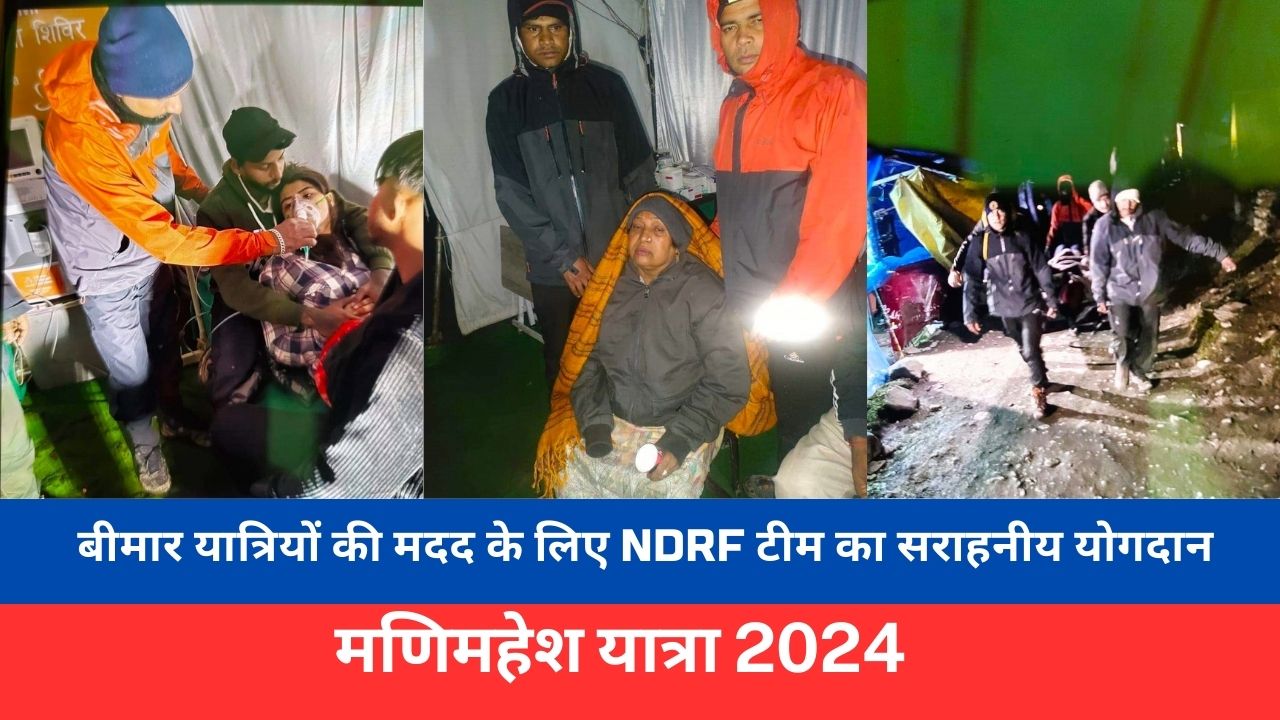 मणिमहेश यात्रा के दौरान बीमार यात्रियों की मदद के लिए NDRF टीम का सराहनीय योगदान