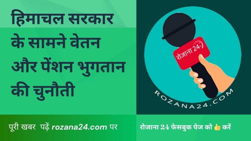 हिमाचल सरकार के सामने वेतन और पेंशन भुगतान की चुनौती: 500 करोड़ का लोन लेने का निर्णय