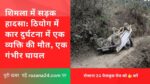 शिमला में सड़क हादसा: ठियोग में कार दुर्घटना में एक व्यक्ति की मौत, एक गंभीर घायल