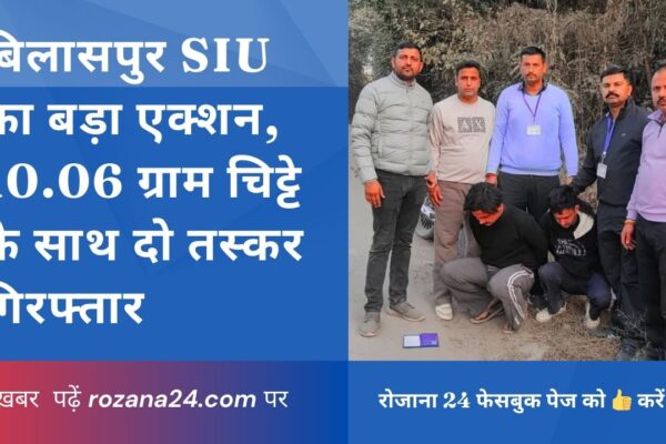 बिलासपुर SIU का बड़ा एक्शन, 10.06 ग्राम चिट्टे के साथ दो तस्कर गिरफ्तार