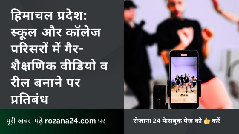 हिमाचल प्रदेश: स्कूल और कॉलेज परिसरों में गैर-शैक्षणिक वीडियो व रील बनाने पर प्रतिबंध