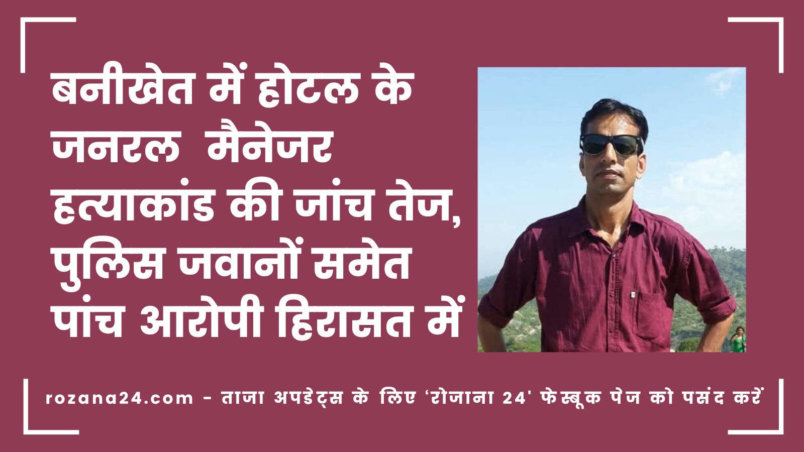 बनीखेत में होटल जनरल मैनेजर हत्याकांड की जांच तेज, पुलिस जवानों समेत पांच आरोपी हिरासत में