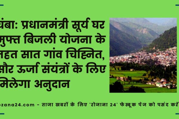 चंबा: प्रधानमंत्री सूर्य घर मुफ्त बिजली योजना के तहत सात गांव चिह्नित, सौर ऊर्जा संयंत्रों के लिए मिलेगा अनुदान