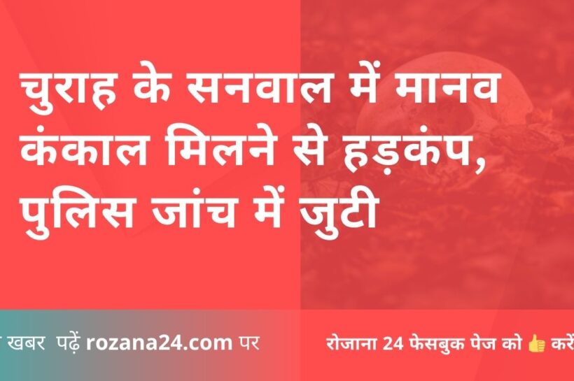 चुराह के सनवाल में मानव कंकाल मिलने से हड़कंप, पुलिस जांच में जुटी