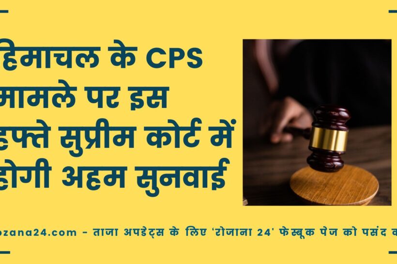 हिमाचल के CPS मामले पर इस हफ्ते सुप्रीम कोर्ट में होगी अहम सुनवाई