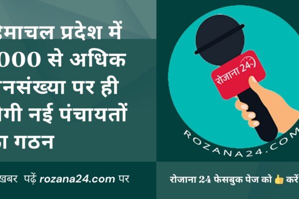 हिमाचल प्रदेश में 1000 से अधिक जनसंख्या पर ही होगी नई पंचायतों का गठन