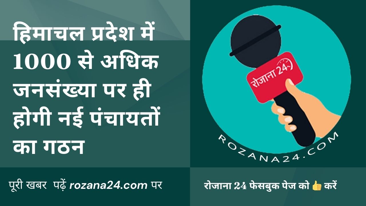 हिमाचल प्रदेश में 1000 से अधिक जनसंख्या पर ही होगी नई पंचायतों का गठन