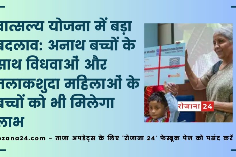 वात्सल्य योजना में बड़ा बदलाव: अनाथ बच्चों के साथ विधवाओं और तलाकशुदा महिलाओं के बच्चों को भी मिलेगा लाभ