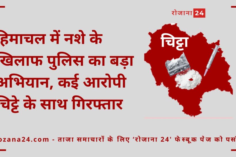 हिमाचल में नशे के खिलाफ पुलिस का बड़ा अभियान, कई आरोपी चिट्टे के साथ गिरफ्तार