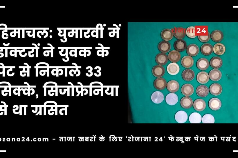 हिमाचल: घुमारवीं में डॉक्टरों ने युवक के पेट से निकाले 33 सिक्के, सिजोफ्रेनिया से था ग्रसित