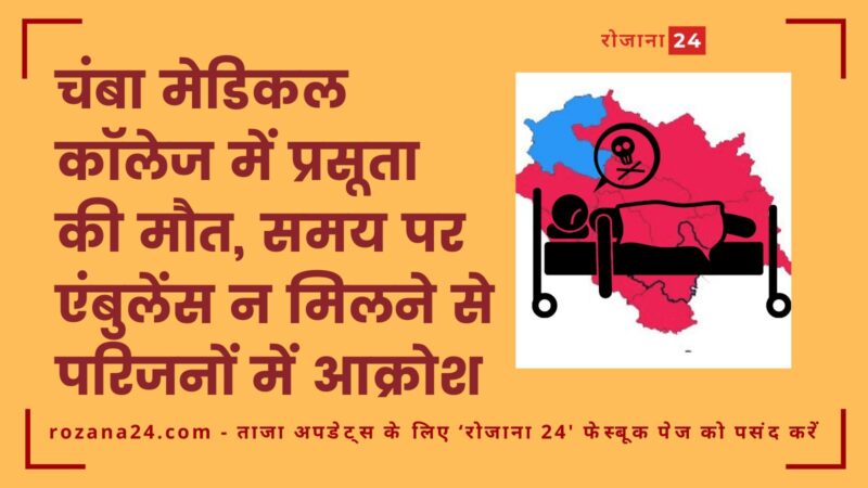 चंबा मेडिकल कॉलेज में प्रसूता की मौत, समय पर एंबुलेंस न मिलने से परिजनों में आक्रोश