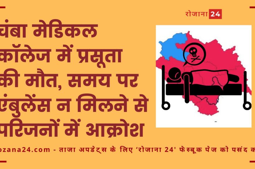 चंबा मेडिकल कॉलेज में प्रसूता की मौत, समय पर एंबुलेंस न मिलने से परिजनों में आक्रोश