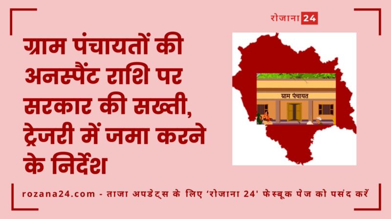 ग्राम पंचायतों की अनस्पैंट राशि पर सरकार की सख्ती, ट्रेजरी में जमा करने के निर्देश