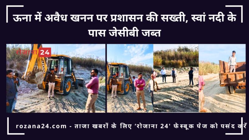 ऊना में अवैध खनन पर प्रशासन की सख्ती, स्वां नदी के पास जेसीबी जब्त