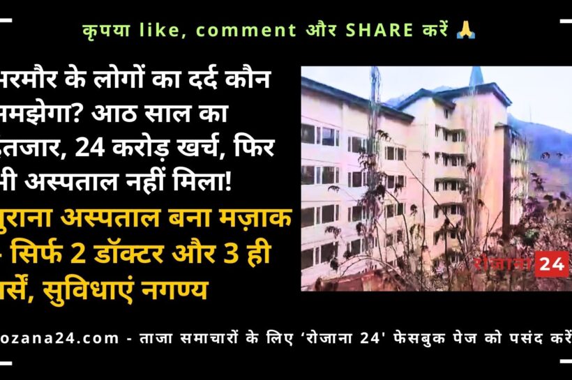 भरमौर के लोगों का दर्द कौन समझेगा? आठ साल का इंतजार, 24 करोड़ खर्च, फिर भी अस्पताल नहीं मिला! पुराना अस्पताल बना मज़ाक – सिर्फ दो डॉक्टर और 2 ही नर्सें, सुविधाएं नगण्य