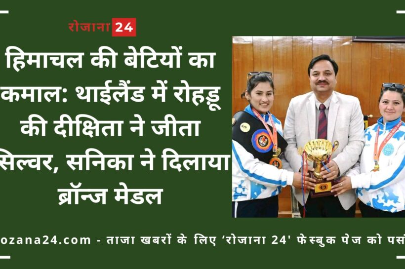हिमाचल की बेटियों का कमाल: थाईलैंड में रोहड़ू की दीक्षिता ने जीता सिल्वर, सनिका ने दिलाया ब्रॉन्ज मेडल