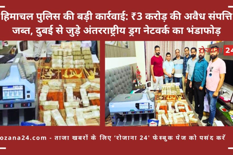 हिमाचल पुलिस की बड़ी कार्रवाई: ₹3 करोड़ की अवैध संपत्ति जब्त, दुबई से जुड़े अंतरराष्ट्रीय ड्रग नेटवर्क का भंडाफोड़ हिमाचल पुलिस की बड़ी कार्रवाई: ₹3 करोड़ की अवैध संपत्ति जब्त, दुबई से जुड़े अंतरराष्ट्रीय ड्रग नेटवर्क का भंडाफोड़