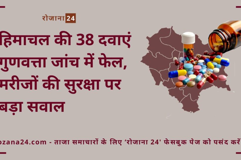 हिमाचल की 38 दवाएं गुणवत्ता जांच में फेल, मरीजों की सुरक्षा पर बड़ा सवाल