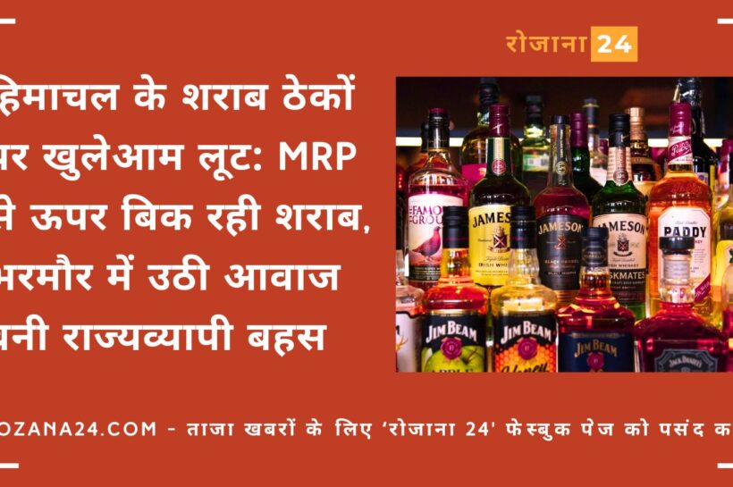 हिमाचल के शराब ठेकों पर खुलेआम लूट: MRP से ऊपर बिक रही शराब, भरमौर में उठी आवाज बनी राज्यव्यापी बहस