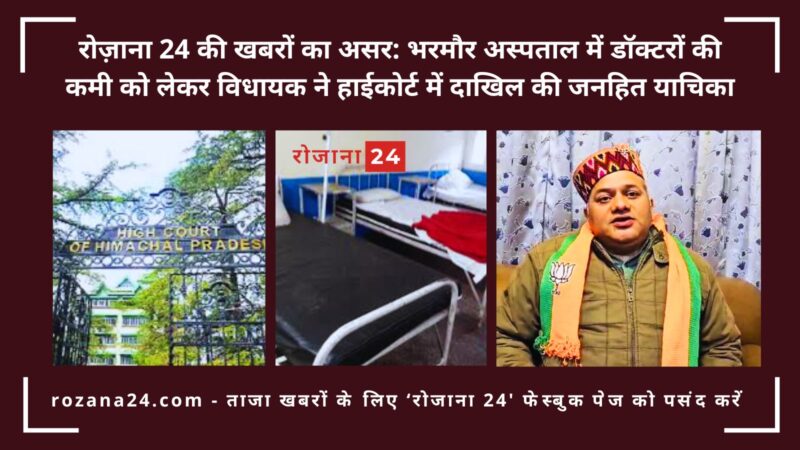रोज़ाना 24 की खबरों का असर: भरमौर अस्पताल में डॉक्टरों की कमी को लेकर विधायक ने हाईकोर्ट में दाखिल की जनहित याचिका