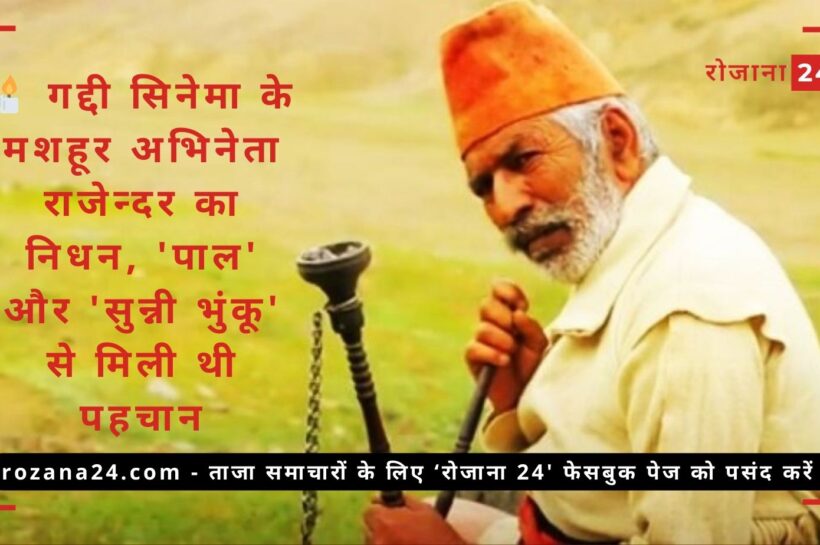 गद्दी सिनेमा के मशहूर अभिनेता राजेन्दर का 75 वर्ष की उम्र में निधन, ‘पाल’ और ‘सुन्नी भुंकू’ से मिली थी पहचान