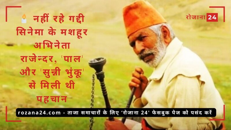 नहीं रहे गद्दी सिनेमा के मशहूर अभिनेता राजेन्दर, 'पाल' और 'सुन्नी भुंकू' से मिली थी पहचान