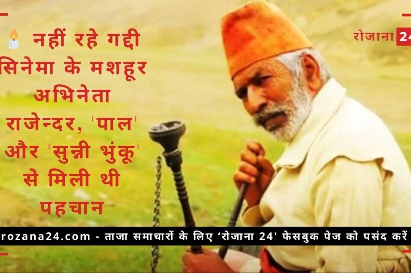 नहीं रहे गद्दी सिनेमा के मशहूर अभिनेता राजेन्दर, ‘पाल’ और ‘सुन्नी भुंकू’ से मिली थी पहचान नहीं रहे गद्दी सिनेमा के मशहूर अभिनेता राजेन्दर, 'पाल' और 'सुन्नी भुंकू' से मिली थी पहचान