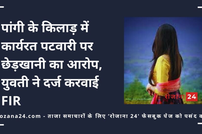 पांगी के किलाड़ में कार्यरत पटवारी पर छेड़खानी का आरोप, युवती ने दर्ज करवाई FIR पांगी के किलाड़ में कार्यरत पटवारी पर छेड़खानी का आरोप, युवती ने दर्ज करवाई FIR