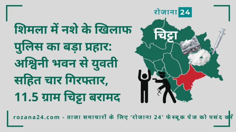 शिमला में नशे के खिलाफ पुलिस का बड़ा प्रहार: अश्विनी भवन से युवती सहित चार गिरफ्तार, 11.5 ग्राम चिट्टा बरामद