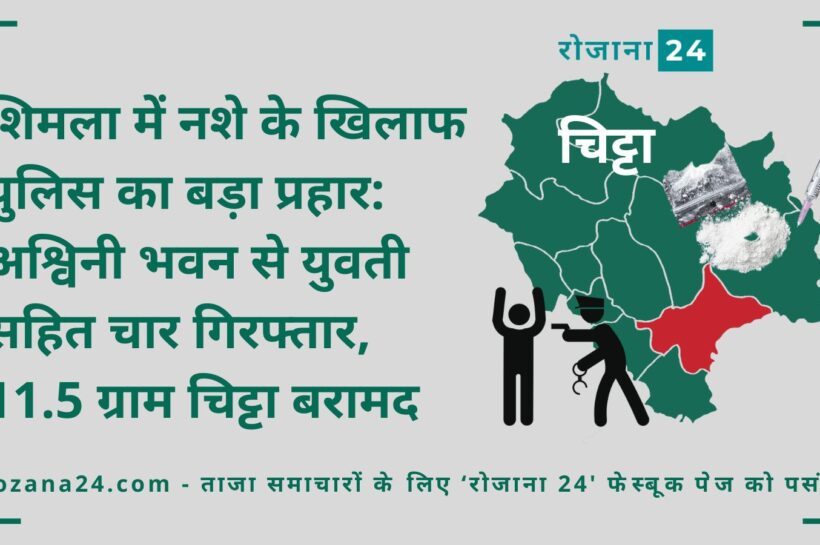 शिमला में नशे के खिलाफ पुलिस का बड़ा प्रहार: अश्विनी भवन से युवती सहित चार गिरफ्तार, 11.5 ग्राम चिट्टा बरामद शिमला में नशे के खिलाफ पुलिस का बड़ा प्रहार: अश्विनी भवन से युवती सहित चार गिरफ्तार, 11.5 ग्राम चिट्टा बरामद