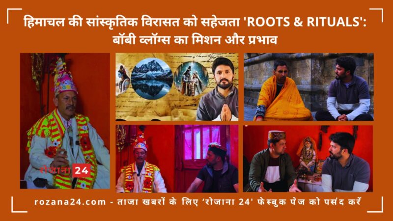 हिमाचल की सांस्कृतिक विरासत को सहेजता 'Roots & Rituals': बॉबी व्लॉग्स का मिशन और प्रभाव