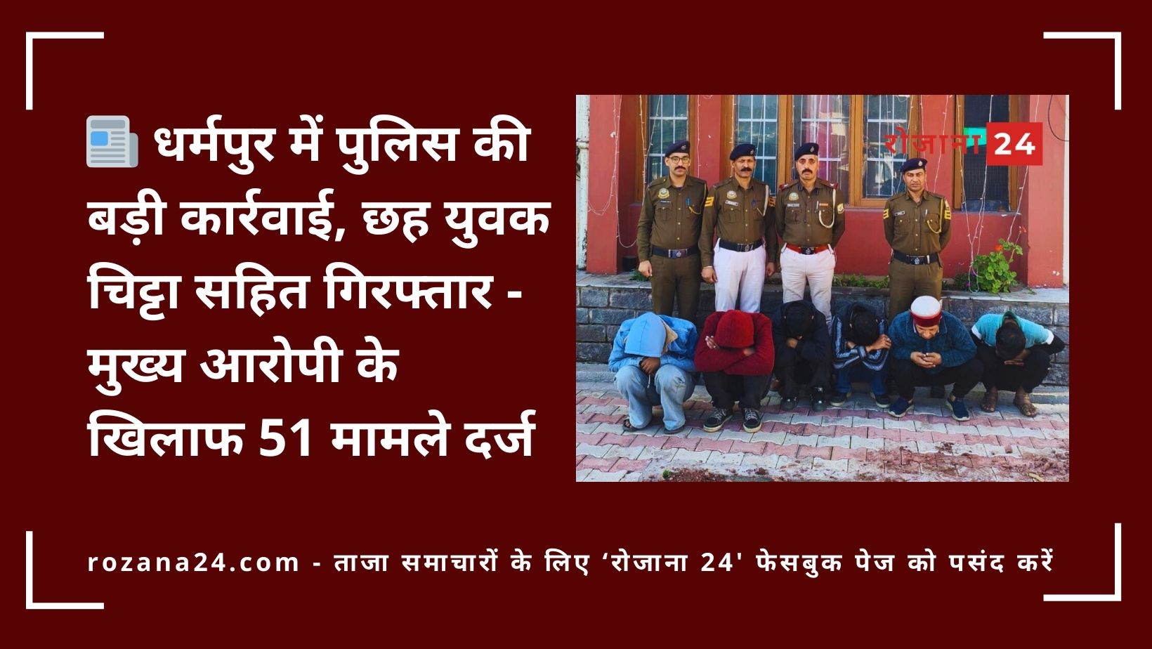 धर्मपुर में पुलिस की बड़ी कार्रवाई, छह युवक चिट्टा सहित गिरफ्तार - मुख्य आरोपी के खिलाफ 51 मामले दर्ज