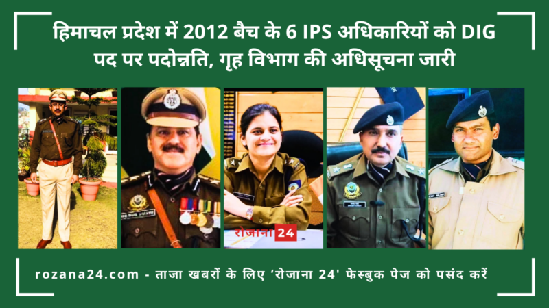 हिमाचल प्रदेश में 2012 बैच के 6 IPS अधिकारियों को DIG पद पर पदोन्नति, गृह विभाग की अधिसूचना जारी