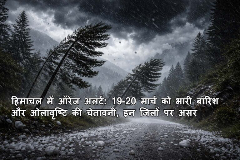हिमाचल में ऑरेंज अलर्ट: 19-20 मार्च को भारी बारिश और ओलावृष्टि की चेतावनी, इन जिलों पर असर