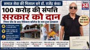 100 करोड़ की संपत्ति सरकार को दान: डॉ. राजेंद्र कंवर ने मेडिकल कॉलेज के नाम की गिफ्ट डीड, समाज सेवा की मिसाल